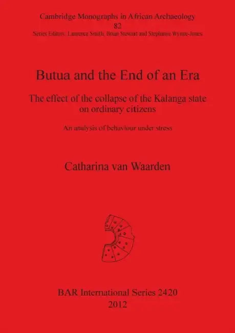 Butua and the End of an Era: The effect of the collapse of the Kalanga state on ordinary citizens. An analysis of behaviour under stress by Catharina Van Waarden