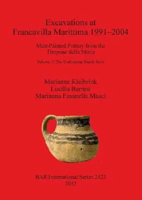 Excavations at Francavilla Marittima 1991-2004: Matt-Painted Pottery from the Timpone della Motta. Volume 1: The Undulating Bands Style by Marianne Kleibrink, Lucilla Barresi, Marianna Fasanella Masci