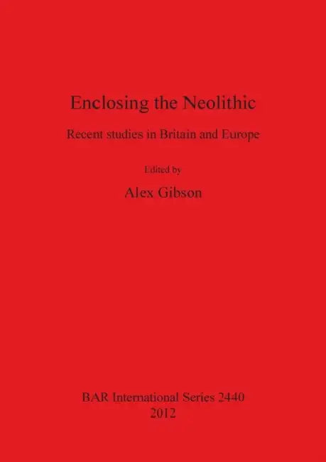 Enclosing the Neolithic: Recent studies in Britain and Europe by Alex Gibson