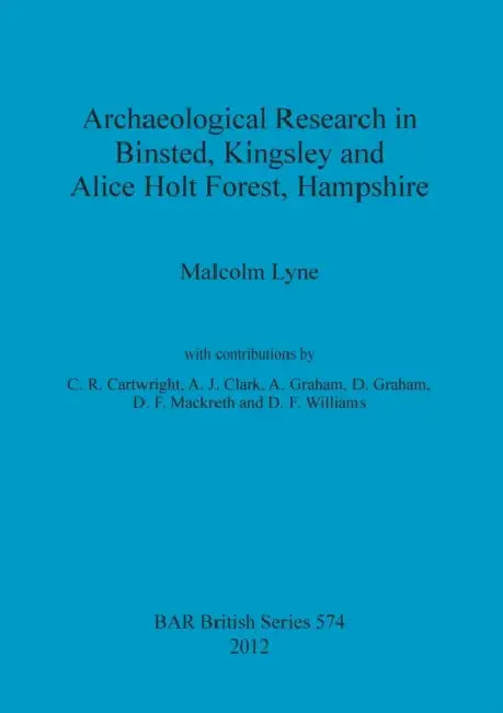 Archaeological Research in Binsted, Kingsley and Alice Holt Forest, Hampshire by Malcolm Lyne