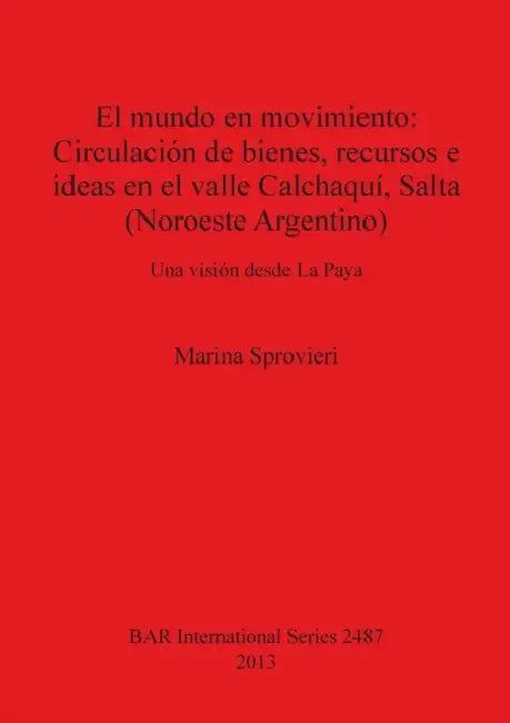 El mundo en movimiento: Circulación de bienes, recursos e ideas en el valle Calchaquí, Salta (Noroeste Argentino): Una visión desde La Paya by Marina Sprovieri