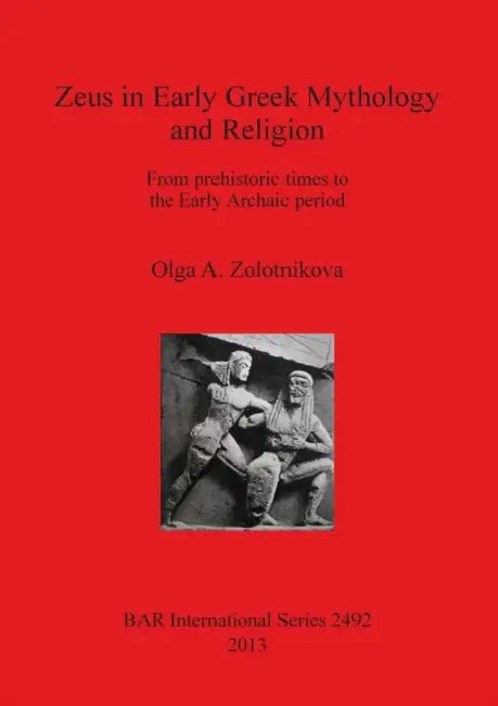 Zeus in Early Greek Mythology and Religion: From prehistoric times to the Early Archaic period by Olga A. Zolotnikova