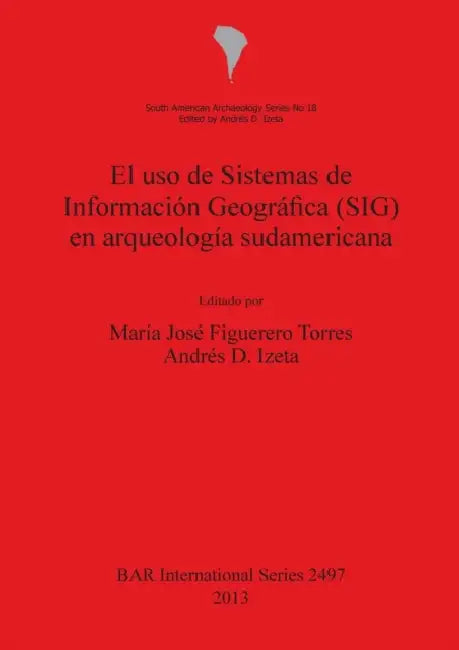 El uso de Sistemas de Información Geográfica (SIG) en arqueología sudamericana by María José Figuerero Torres, Andrés D. Izeta