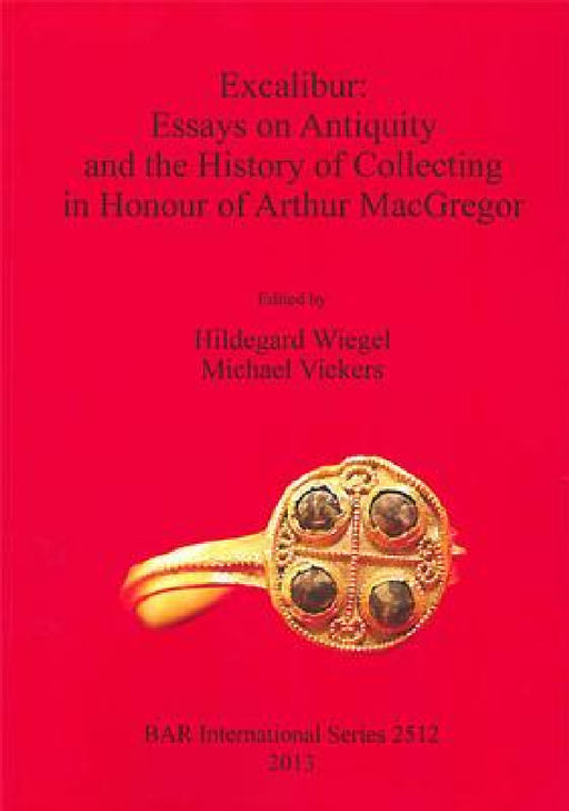 Excalibur: Essays on Antiquity and the History of Collecting in Honour of Arthur MacGregor by Hildegard Wiegel, Michael Vickers