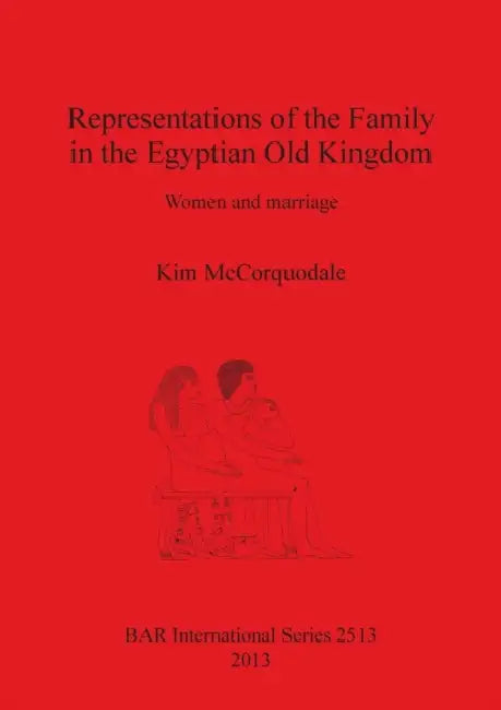 Representations of the Family in the Egyptian Old Kingdom: Women and marriage by Kim McCorquodale