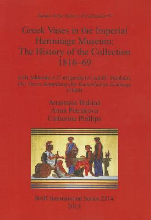 Greek Vases in the Imperial Hermitage Museum: The History of the Collection 1816-69 by Anastasia Bukina, Anna Petrakova, Catherine Phillips