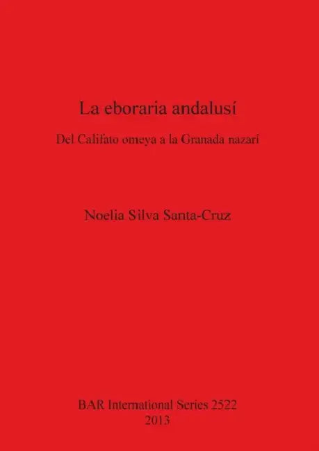 La eboraria andalusí: Del Califato omeya a la Granada nazarí by Noelia Silva Santa-Cruz