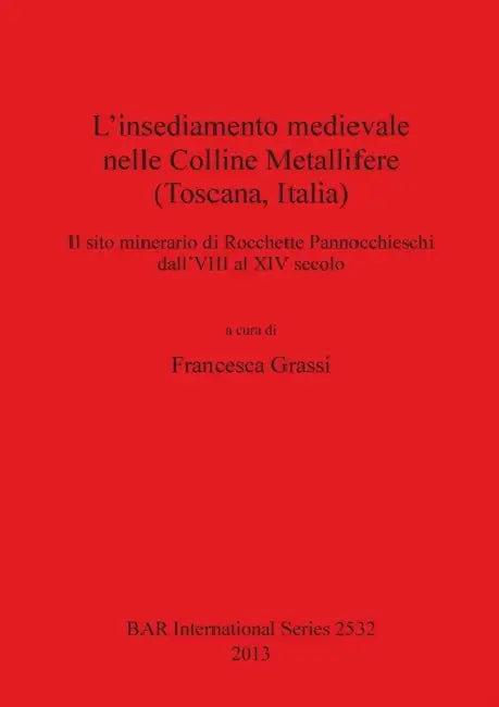 L'insediamento medievale nelle Colline Metallifere (Toscana, Italia): Il sito minerario di Rocchette Pannocchieschi dall'VIII al XIV secolo by Francesca Grassi