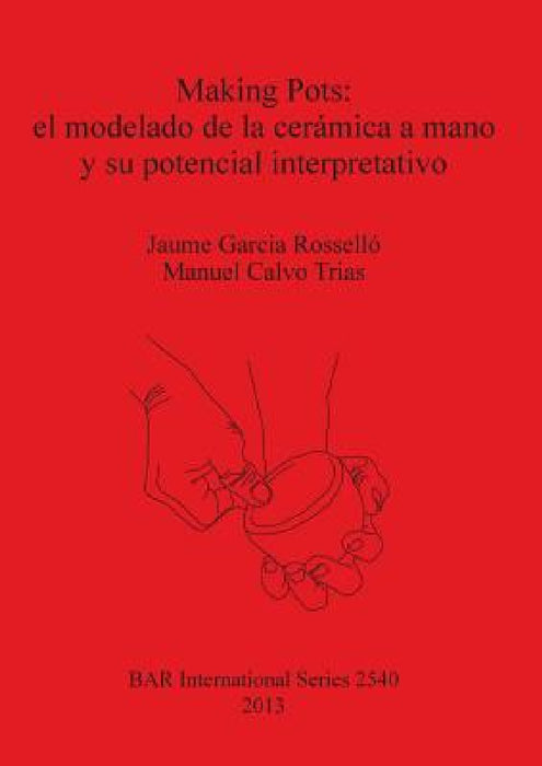 Making Pots: el modelado de la cerámica a mano y su potencial interpretativo by Jaume Garcia Rosselló, Manuel Calvo Trias