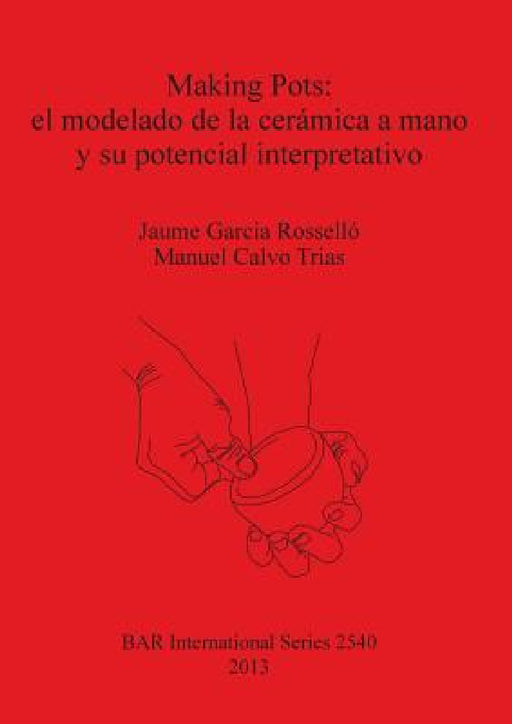Making Pots: el modelado de la cerámica a mano y su potencial interpretativo by Jaume Garcia Rosselló, Manuel Calvo Trias
