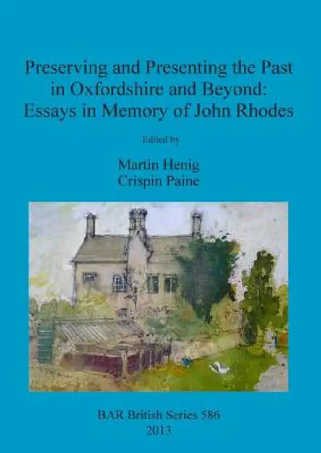 Preserving and Presenting the Past in Oxfordshire and Beyond: Essays in Memory of John Rhodes by Martin Henig, Crispin Paine