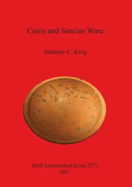 Coins and Samian Ware: A study of the dating of coin-loss and the deposition of samian ware (terra sigillata), with a discussion of the decli by Anthony C. King