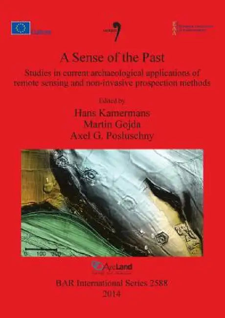 A Sense of the Past: Studies in current archaeological applications of remote sensing and non-invasive prospection methods by Hans Kamermans, Martin Gojda, Axel G. Posluschny