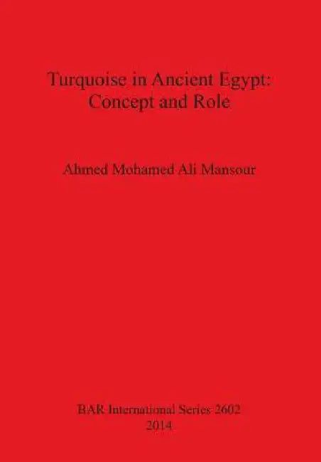 Turquoise in Ancient Egypt: Concept and Role by Ahmed Mohamed Ali Mansour