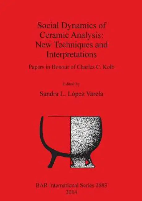 Social Dynamics of Ceramic Analysis: New Techniques and Interpretations by Sandra L. López Varela