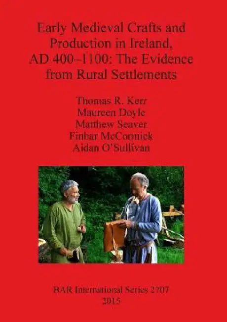 Early Medieval Crafts and Production in Ireland, AD 400-1100: The Evidence from Rural Settlements by Thomas R. Kerr, Maureen Doyle, Matthew Seaver