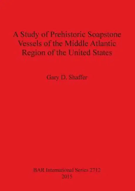 A Study of Prehistoric Soapstone Vessels of the Middle Atlantic Region of the United States by Gary D. Shaffer