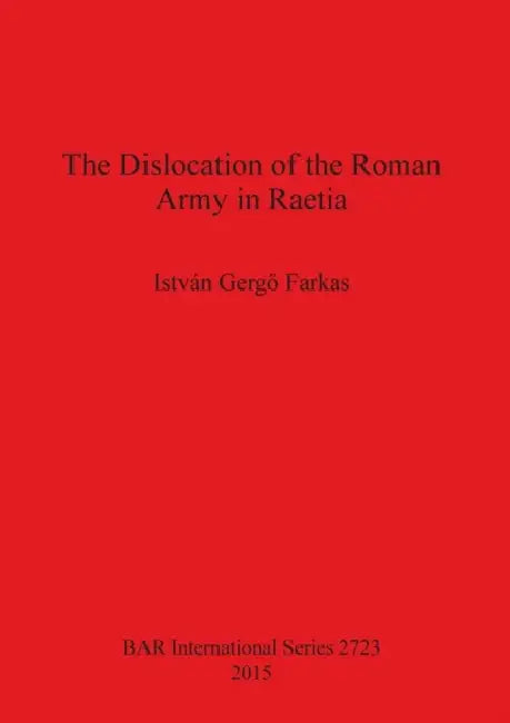 The Dislocation of the Roman Army in Raetia by István Gergő Farkas