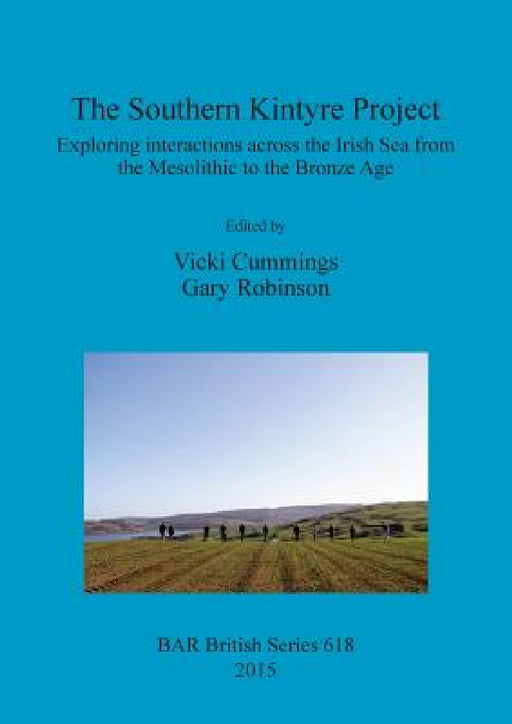 The Southern Kintyre Project: Exploring interactions across the Irish Sea from the Mesolithic to the Bronze Age by Vicki Cummings, Gary Robinson
