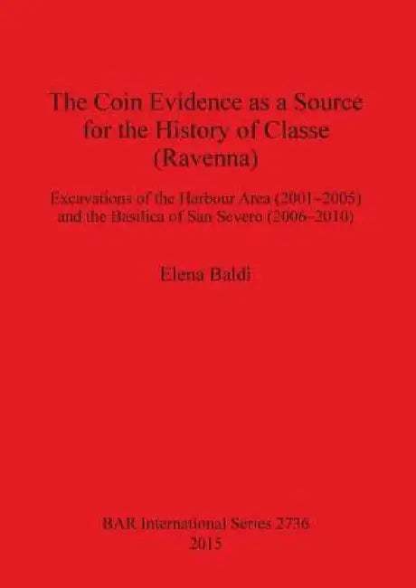The Coin Evidence as a Source for the History of Classe (Ravenna): Excavations of the Harbour Area (2001-2005) and the Basilica of San Severo (2006-20 by Elena Baldi
