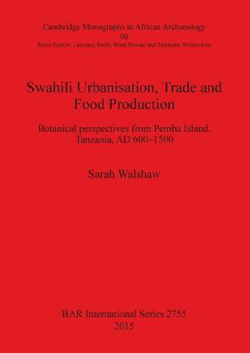 Swahili Urbanisation, Trade and Food Production: Botanical perspectives from Pemba Island, Tanzania, AD 600-1500 by Sarah Walshaw