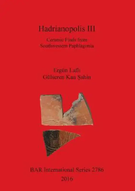Hadrianopolis III: Ceramic Finds from Southwestern Paphlagonia by Ergün Laflı, Gülseren Kan Şahin