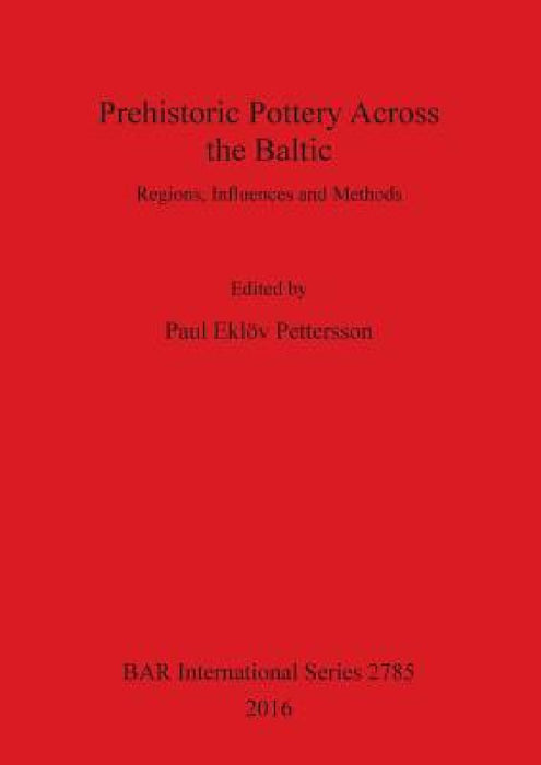 Prehistoric Pottery Across the Baltic: Regions, Influences and Methods by Paul Eklöv Pettersson