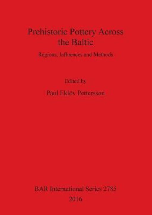 Prehistoric Pottery Across the Baltic: Regions, Influences and Methods by Paul Eklöv Pettersson