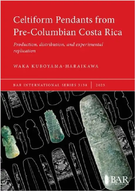 Celtiform Pendants from Pre-Columbian Costa Rica: Production, distribution, and experimental replication by Kuboyama-Haraikawa, Waka