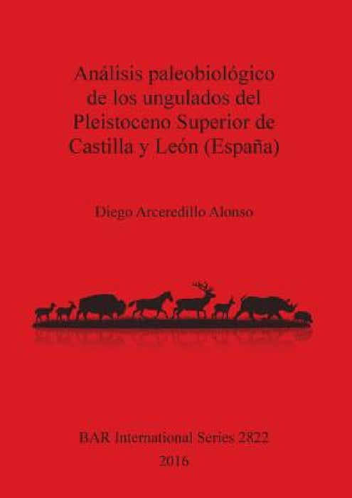 Análisis paleobiológico de los ungulados del Pleistoceno Superior de Castilla y León (España) by Diego Arceredillo Alonso