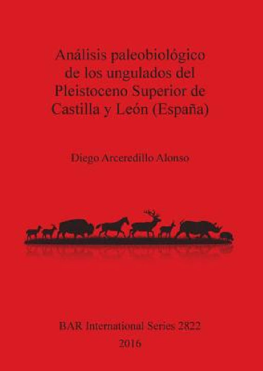 Análisis paleobiológico de los ungulados del Pleistoceno Superior de Castilla y León (España) by Diego Arceredillo Alonso