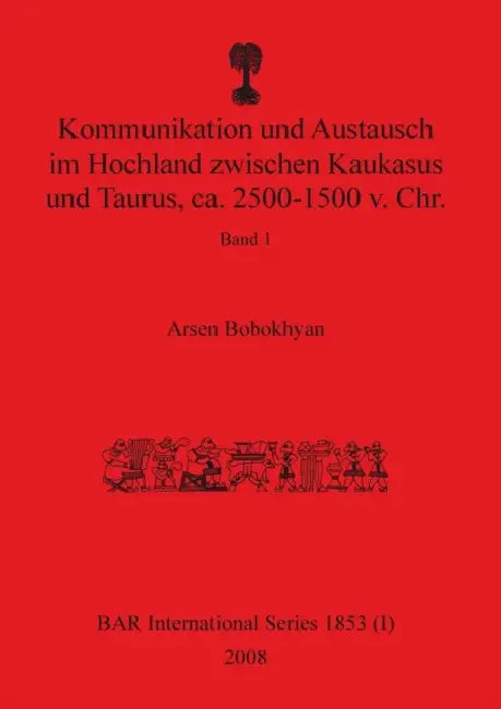 Kommunikation und Austausch im Hochland zwischen Kaukasus und Taurus, ca. 2500-1500 v. Chr.: Band 1 by Arsen Bobokhyan
