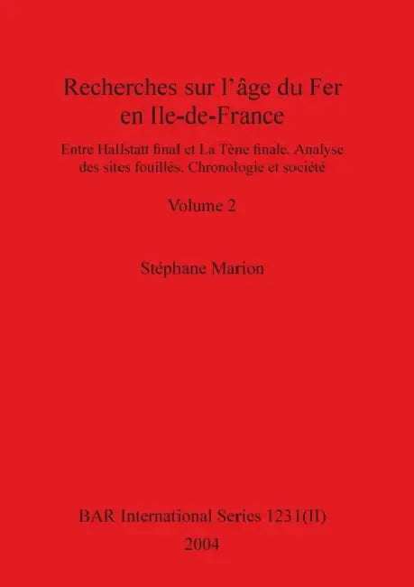 Recherches sur l'âge du Fer en Ile-de-France, Volume II: Entre Hallstatt final et La Tène finale. Analyse des sites fouillés. Chronologie et société. by Stephane Marion