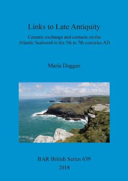 Links to Late Antiquity: Ceramic exchange and contacts on the Atlantic Seaboard in the 5th to 7th centuries AD by Maria Duggan