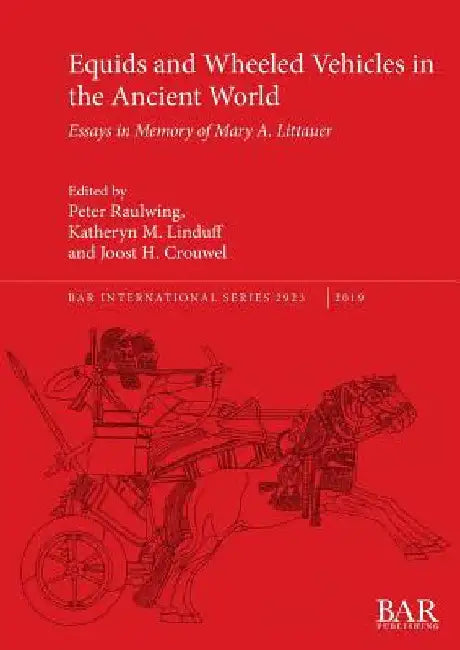 Equids and Wheeled Vehicles in the Ancient World: Essays in Memory of Mary A. Littauer by Peter Raulwing