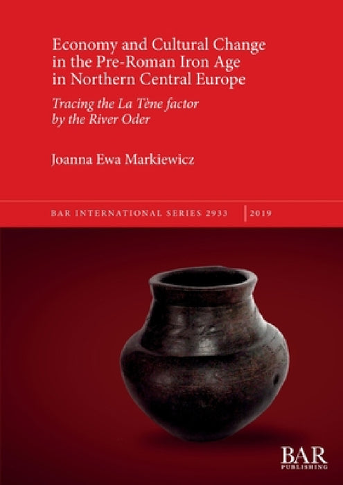 Economy and Cultural Change in the Pre-Roman Iron Age in Northern Central Europe: Tracing the La Tène factor by the River Oder by Joanna Ewa Markiewicz