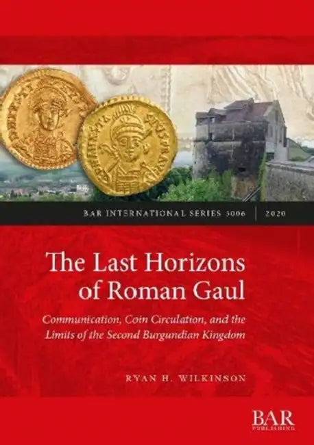 The Last Horizons of Roman Gaul: A prosopographical, numismatic, and ceramic synthesis (ca. 395-550 CE) by Ryan H. Wilkinson