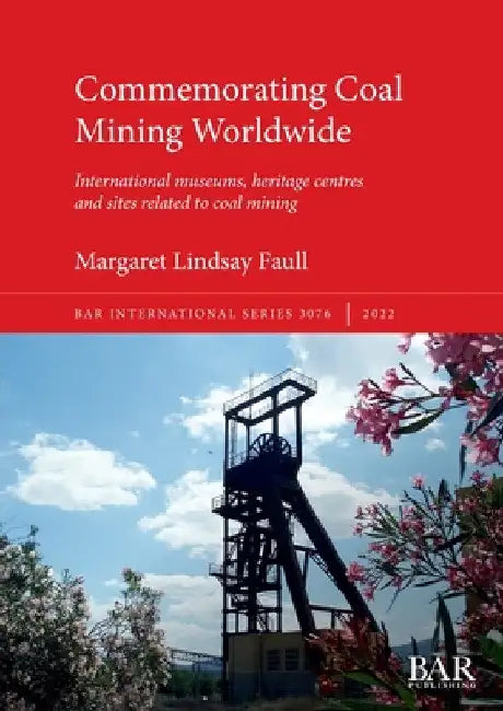 Commemorating Coal Mining Worldwide: International museums, heritage centres and sites related to coal mining by Margaret Lindsay Faull