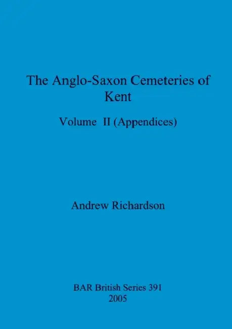 The Anglo-Saxon Cemeteries of Kent, Volume II: Appendices by Andrew Richardson