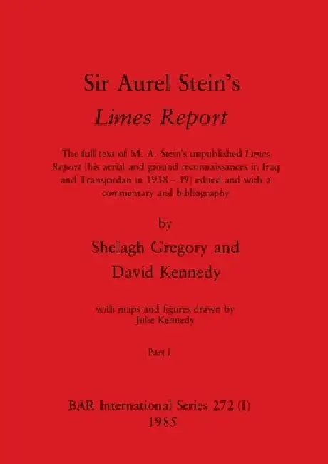 Sir Aurel Stein's Limes Report, Part I: The full text of M. A. Stein's unpublished Limes Report (his aerial and ground reconnaissances in Iraq and Tra by Shelagh Gregory, David Kennedy, Julie Kennedy