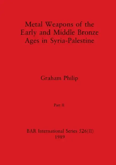 Metal Weapons of the Early and Middle Bronze Ages in Syria-Palestine, Part II by Graham Philip