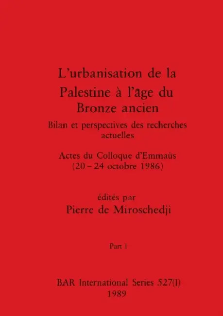 L'urbanisation de la Palestine à l'âge du Bronze ancien, Part I: Bilan et perspectives des recherches actuelles. Actes du Colloque d'Emmaüs (20-24 oct by Pierre de Miroschedji