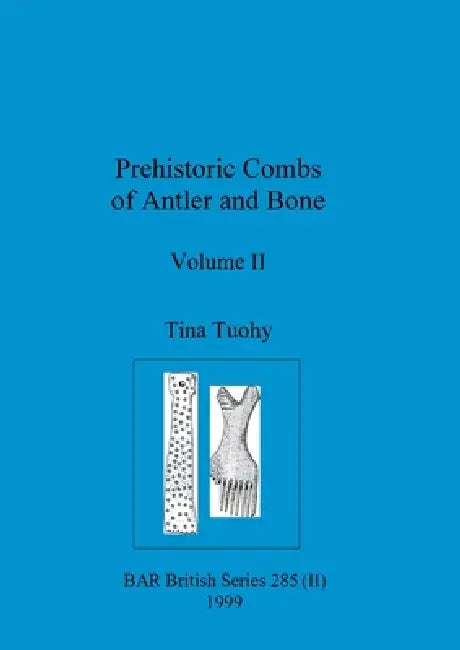 Prehistoric Combs of Antler and Bone, Volume II by Tina Tuohy