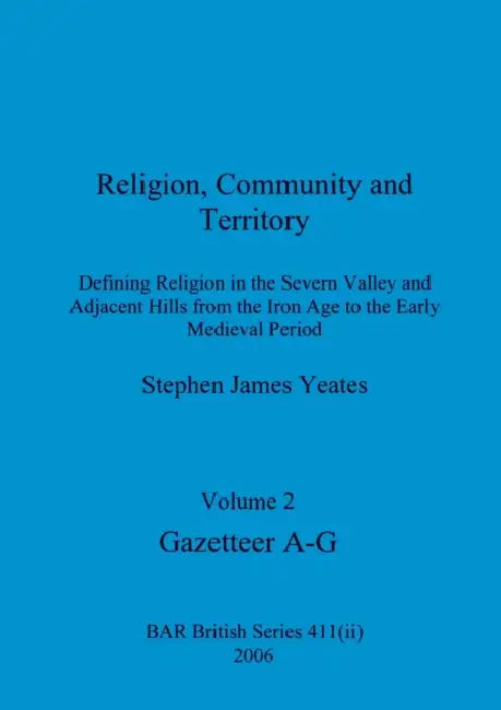 Religion, Community and Territory, Volume 2: Defining Religion in the Severn Valley and Adjacent Hills from the Iron Age to the Early Medieval Period. by Stephen James Yeates