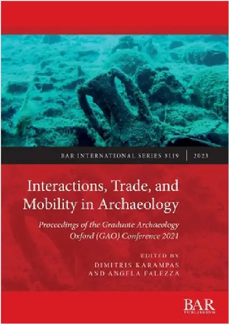 Interactions, Trade, and Mobility in Archaeology: Proceedings of the Graduate Archaeology Oxford (GAO) Conference 2021 by Karampas, Dimitris