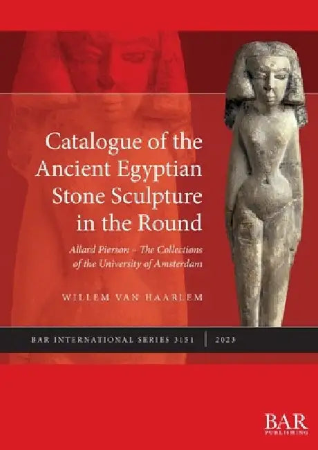 Catalogue of the Ancient Egyptian Stone Sculpture in the Round: Allard Pierson - The Collections of the University of Amsterdam by Willem van Haarlem