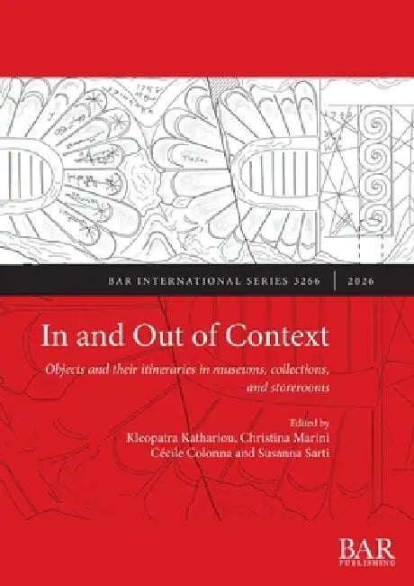 In and Out of Context: Objects and their itineraries in museums, collections, and storerooms by Kleopatra Kathariou, Christina Marini, Cécile Colonna
