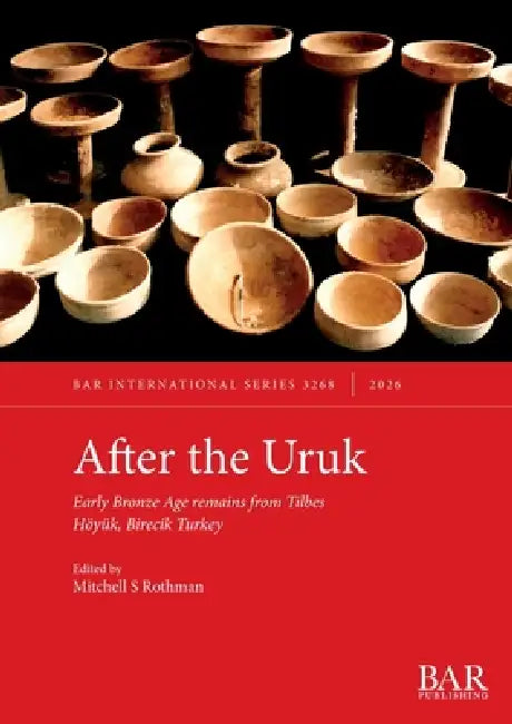 After the Uruk: Early Bronze Age remains from Tilbes Höyük, Birecik Turkey by Mitchell S. Rothman