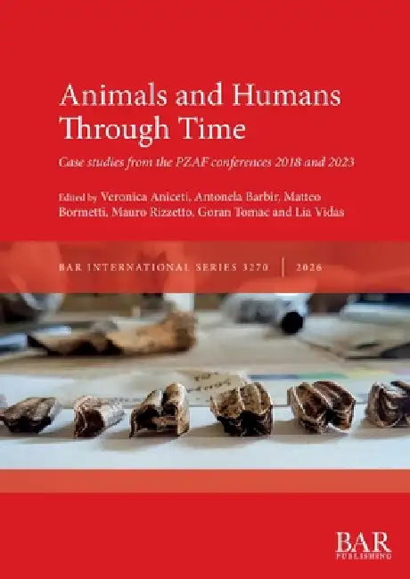 Animals and Humans Through Time: Case studies from the PZAF conferences 2018 and 2023 by Veronica Aniceti, Antonela Barbir, Matteo Bormetti