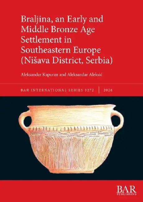 Braljina, an Early and Middle Bronze Age Settlement in Southeastern Europe (Nisava District, Serbia) by Aleksandar Kapuran, Aleksandar Aleksic